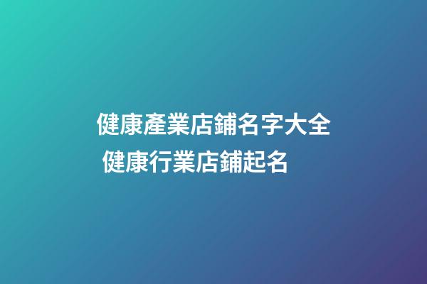 健康產業店鋪名字大全 健康行業店鋪起名